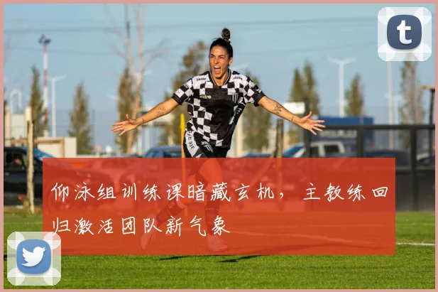 仰泳组训练课暗藏玄机,主教练回归激活团队新气象 - 万彩官网官网入口推荐