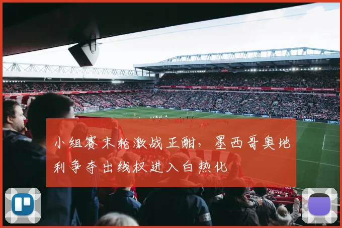 小组赛末轮激战正酣,墨西哥奥地利争夺出线权进入白热化 - 万彩官网官网入口推荐