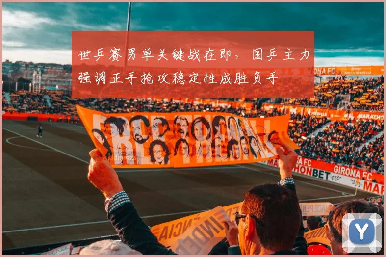 世乒赛男单关键战在即,国乒主力强调正手抢攻稳定性成胜负手 - 万彩官网官网入口推荐