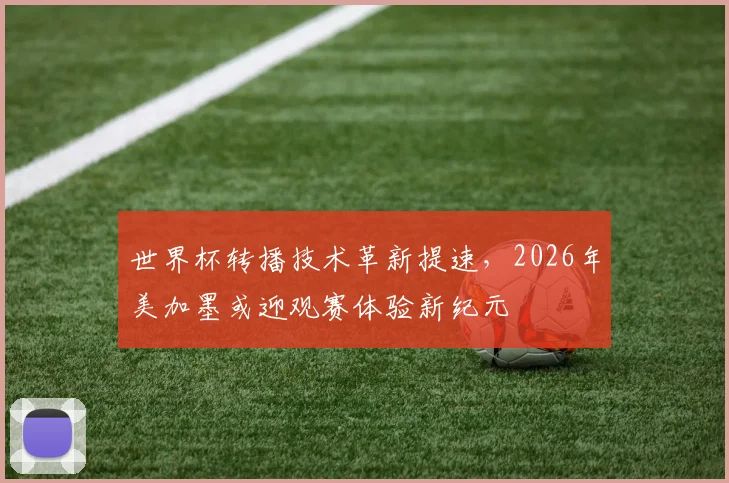 世界杯转播技术革新提速,2026年美加墨或迎观赛体验新纪元 - 万彩官网官网入口推荐