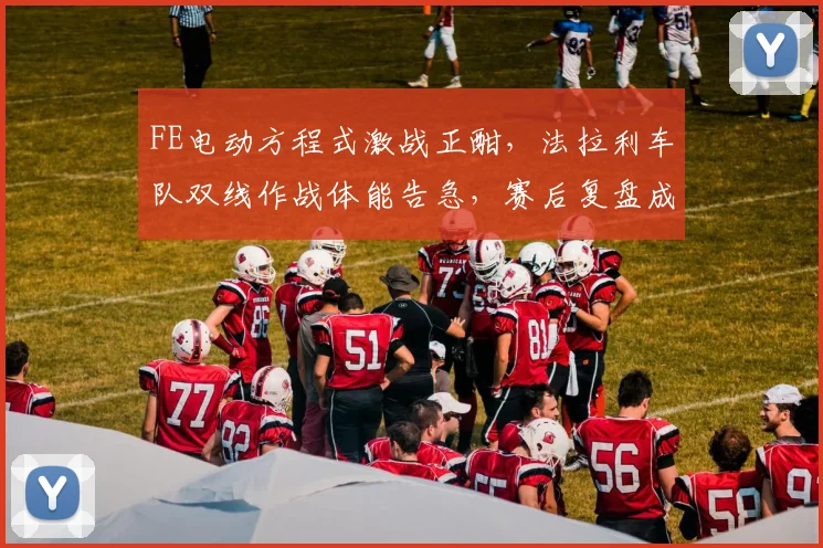FE电动方程式激战正酣,法拉利车队双线作战体能告急,赛后复盘成关键转折 - 万彩官网官网入口推荐