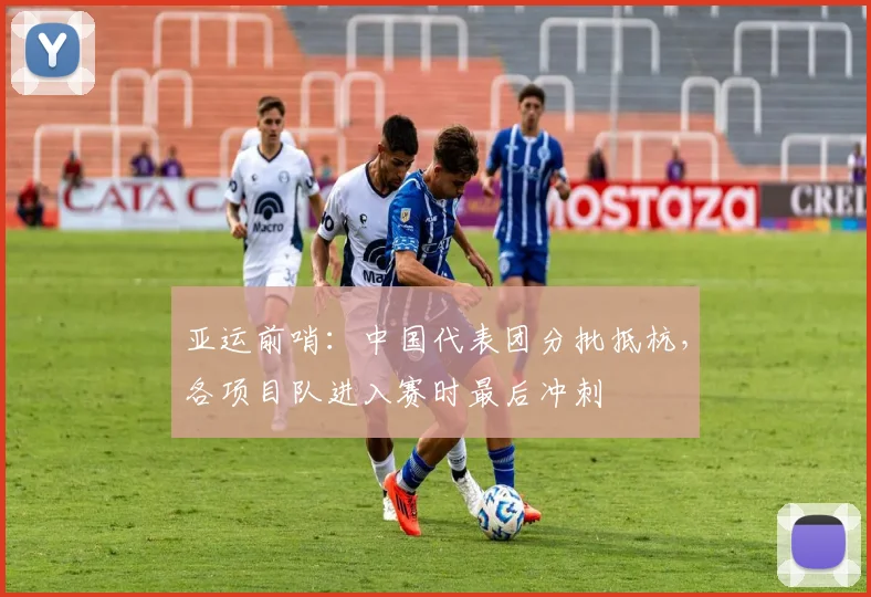 亚运前哨:中国代表团分批抵杭,各项目队进入赛时最后冲刺 - 万彩官网官网入口推荐