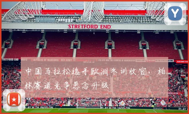 中国马拉松选手欧洲冬训收官，柏林赛道竞争悬念升级 - 万彩官网官网入口推荐