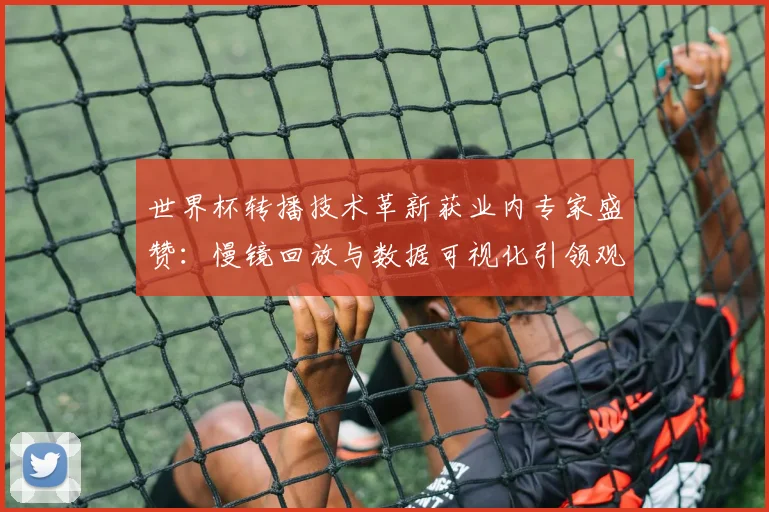 世界杯转播技术革新获业内专家盛赞：慢镜回放与数据可视化引领观赛革命 - 万彩官网官网入口推荐