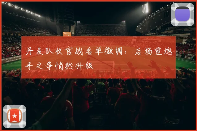 丹麦队收官战名单微调，后场重炮手之争悄然升级 - 万彩官网官网入口推荐