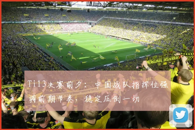 Ti13决赛前夕：中国战队指挥位强调前期节奏，稳定压倒一切 - 万彩官网官网入口推荐