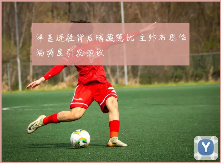 洋基连胜背后暗藏隐忧 主帅布恩临场调度引发热议 - 万彩官网官网入口推荐